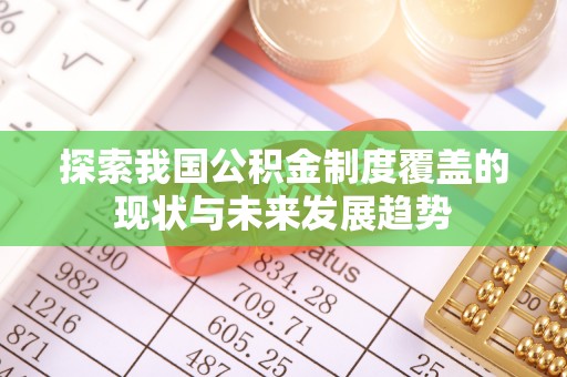 长涂探索我国公积金制度覆盖的现状与未来发展趋势