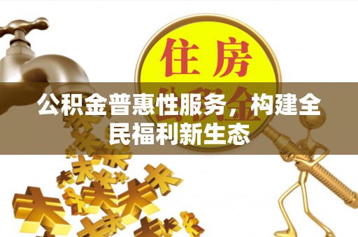 长涂公积金普惠性服务，构建全民福利新生态