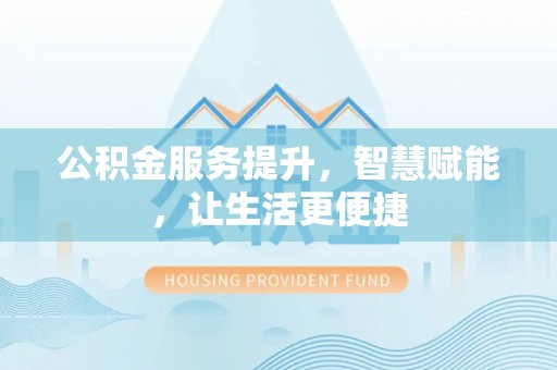长涂公积金服务提升，智慧赋能，让生活更便捷