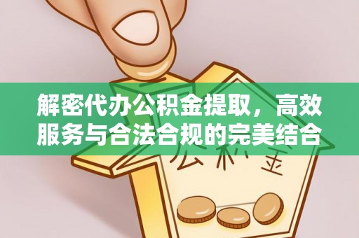 长涂解密代办公积金提取，高效服务与合法合规的完美结合