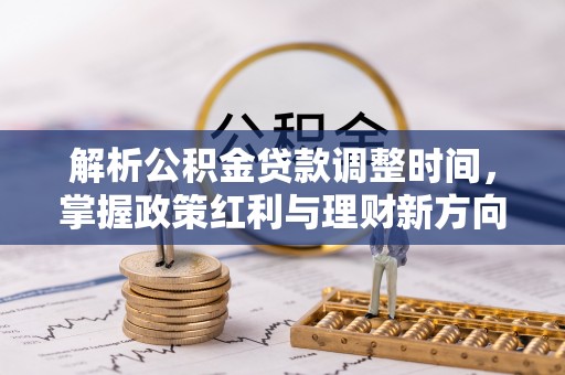 长涂解析公积金贷款调整时间，掌握政策红利与理财新方向