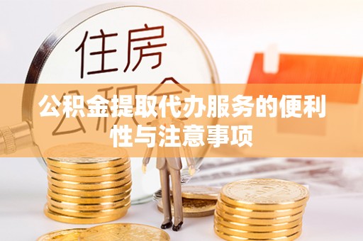 长涂公积金提取代办服务的便利性与注意事项
