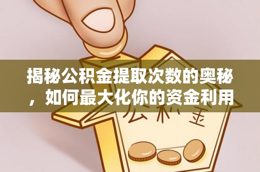 长涂揭秘公积金提取次数的奥秘，如何最大化你的资金利用？