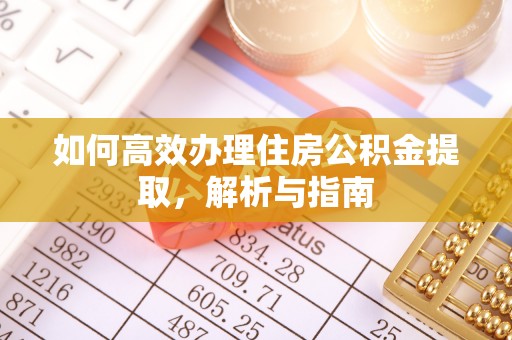 长涂如何高效办理住房公积金提取，解析与指南