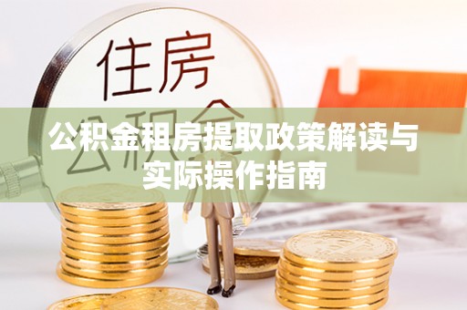 长涂公积金租房提取政策解读与实际操作指南
