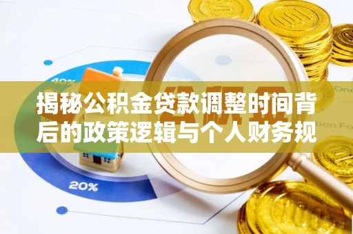 长涂揭秘公积金贷款调整时间背后的政策逻辑与个人财务规划