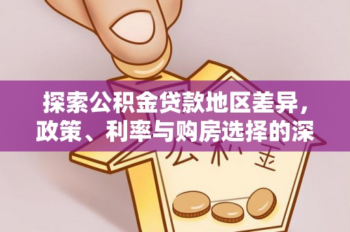 长涂探索公积金贷款地区差异，政策、利率与购房选择的深度解析