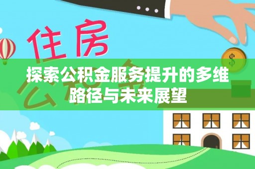 长涂探索公积金服务提升的多维路径与未来展望