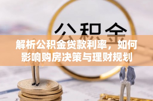 长涂解析公积金贷款利率，如何影响购房决策与理财规划