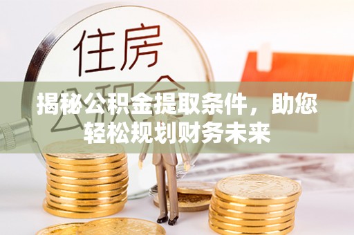 长涂揭秘公积金提取条件，助您轻松规划财务未来
