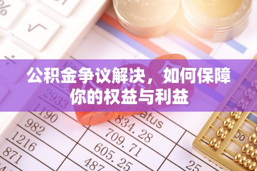 长涂公积金争议解决，如何保障你的权益与利益