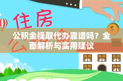 长涂公积金提取代办靠谱吗？全面解析与实用建议