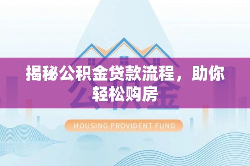 长涂揭秘公积金贷款流程，助你轻松购房