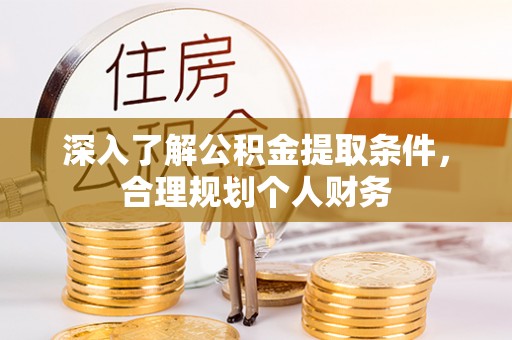长涂深入了解公积金提取条件，合理规划个人财务