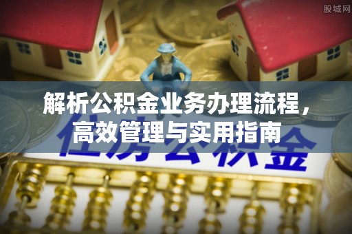 长涂解析公积金业务办理流程，高效管理与实用指南