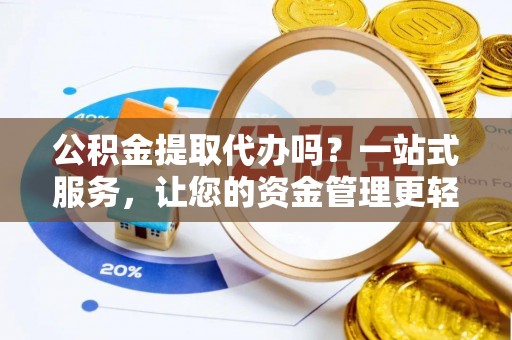 长涂公积金提取代办吗？一站式服务，让您的资金管理更轻松