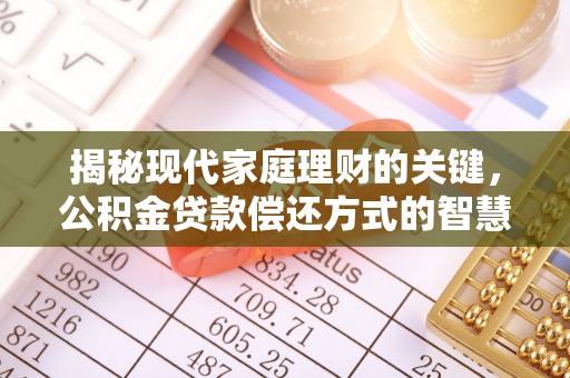 长涂揭秘现代家庭理财的关键，公积金贷款偿还方式的智慧选择