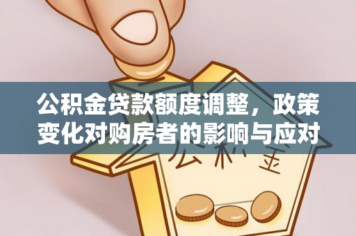 长涂公积金贷款额度调整，政策变化对购房者的影响与应对策略