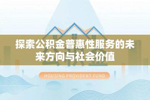 长涂探索公积金普惠性服务的未来方向与社会价值
