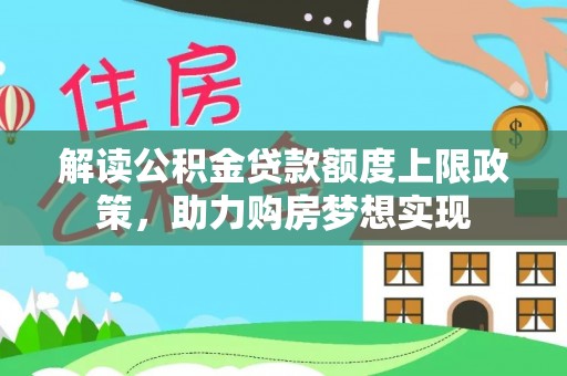 长涂解读公积金贷款额度上限政策，助力购房梦想实现