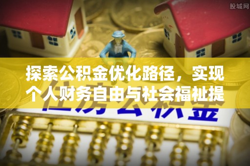 长涂探索公积金优化路径，实现个人财务自由与社会福祉提升的桥梁