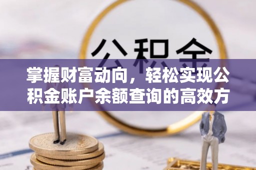 长涂掌握财富动向，轻松实现公积金账户余额查询的高效方式