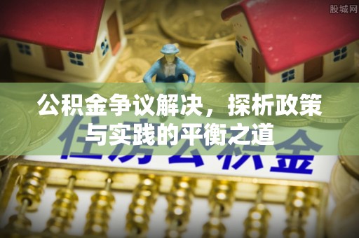 长涂公积金争议解决，探析政策与实践的平衡之道
