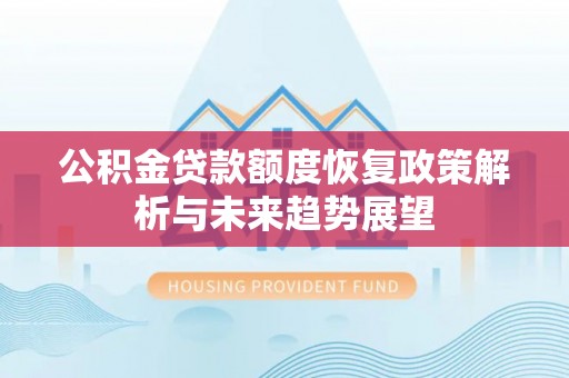 长涂公积金贷款额度恢复政策解析与未来趋势展望