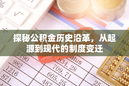 长涂探秘公积金历史沿革，从起源到现代的制度变迁