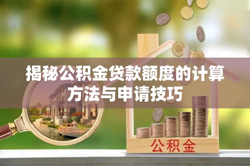 长涂揭秘公积金贷款额度的计算方法与申请技巧