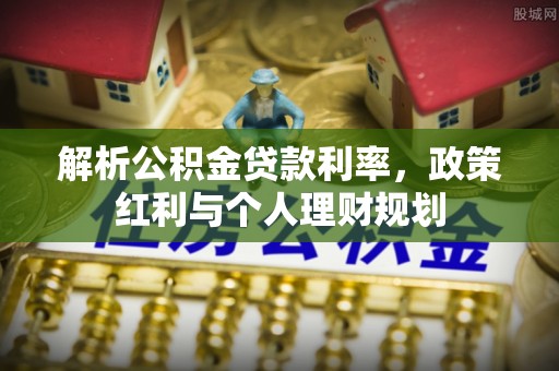 长涂解析公积金贷款利率，政策红利与个人理财规划