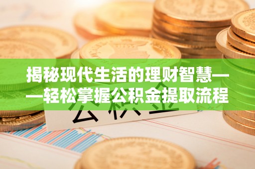 长涂揭秘现代生活的理财智慧——轻松掌握公积金提取流程的实用指南
