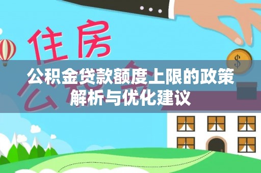 长涂公积金贷款额度上限的政策解析与优化建议