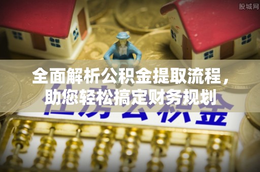 长涂全面解析公积金提取流程，助您轻松搞定财务规划