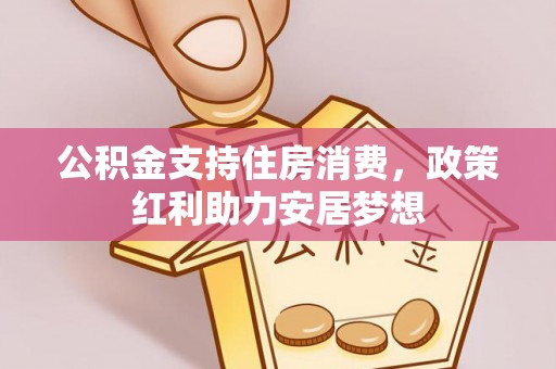 长涂公积金支持住房消费，政策红利助力安居梦想