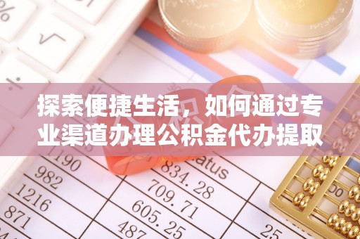 长涂探索便捷生活，如何通过专业渠道办理公积金代办提取业务