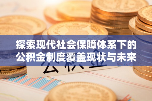长涂探索现代社会保障体系下的公积金制度覆盖现状与未来发展