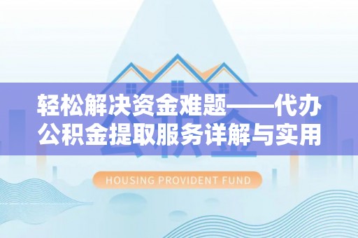 长涂轻松解决资金难题——代办公积金提取服务详解与实用指南