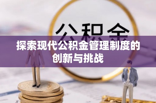 长涂探索现代公积金管理制度的创新与挑战