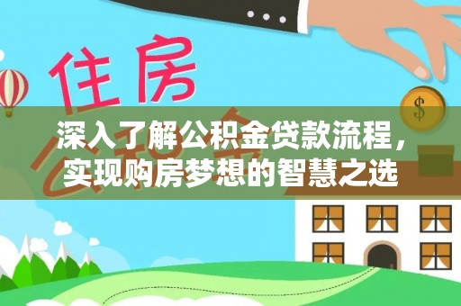 长涂深入了解公积金贷款流程，实现购房梦想的智慧之选