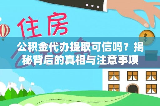 长涂公积金代办提取可信吗？揭秘背后的真相与注意事项