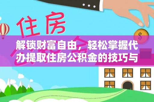 长涂解锁财富自由，轻松掌握代办提取住房公积金的技巧与攻略