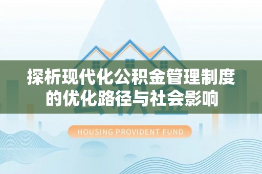 长涂探析现代化公积金管理制度的优化路径与社会影响