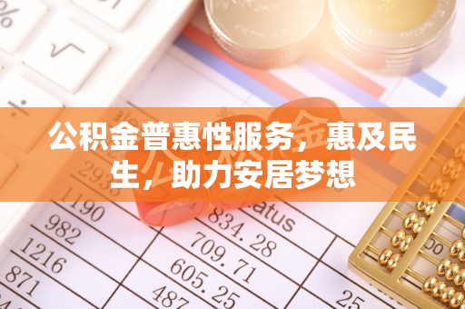 长涂公积金普惠性服务，惠及民生，助力安居梦想