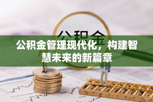 长涂公积金管理现代化，构建智慧未来的新篇章