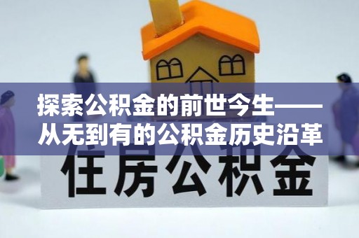 长涂探索公积金的前世今生——从无到有的公积金历史沿革