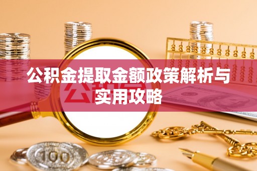 长涂公积金提取金额政策解析与实用攻略