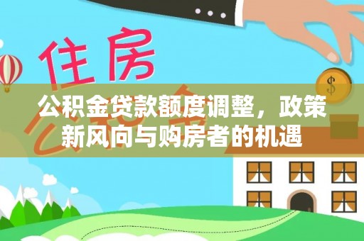 长涂公积金贷款额度调整，政策新风向与购房者的机遇
