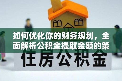 长涂如何优化你的财务规划，全面解析公积金提取金额的策略与技巧