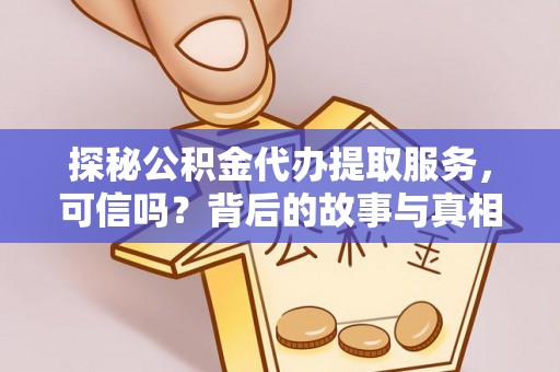 长涂探秘公积金代办提取服务，可信吗？背后的故事与真相